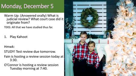 Monday, December 5 Warm Up: (Answered orally) What is judicial review? What court case did it originate from? TEKS: All that we have studied thus far.