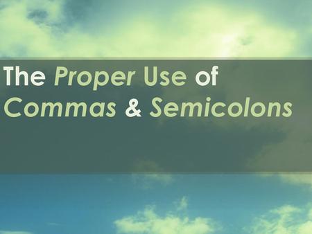 The Proper Use of Commas & Semicolons