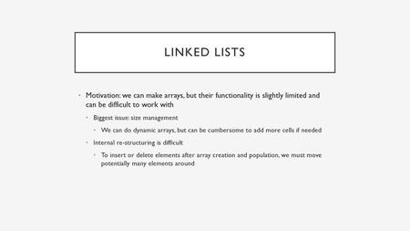 Linked lists Motivation: we can make arrays, but their functionality is slightly limited and can be difficult to work with Biggest issue: size management.