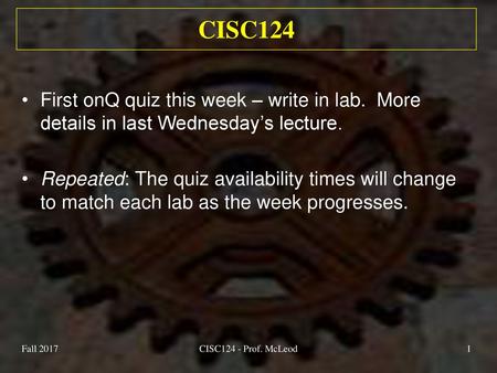 Fall 2017 CISC124 9/18/2018 CISC124 First onQ quiz this week – write in lab. More details in last Wednesday’s lecture. Repeated: The quiz availability.