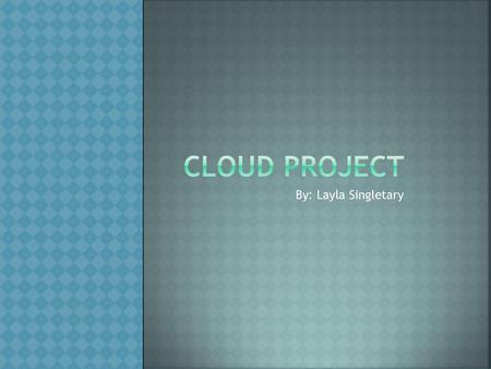 Cloud project By: Layla Singletary.