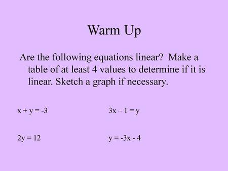 Warm Up Are the following equations linear? Make a table of at least 4 values to determine if it is linear. Sketch a graph if necessary. x + y = -3			3x.