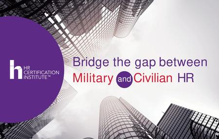 Bridge the gap between  Military and Civilian HR