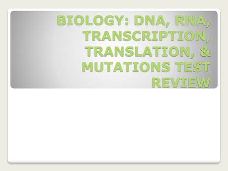 BIOLOGY: DNA, RNA, TRANSCRIPTION, TRANSLATION, & MUTATIONS TEST REVIEW