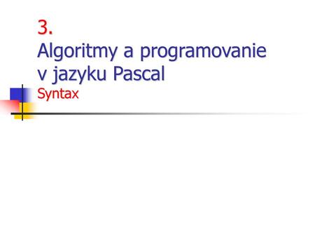 3. Algoritmy a programovanie v jazyku Pascal Syntax