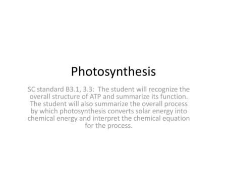 Photosynthesis SC standard B3.1, 3.3: The student will recognize the overall structure of ATP and summarize its function. The student will also summarize.