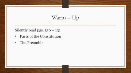 Warm – Up Silently read pgs. 130 – 131 Parts of the Constitution