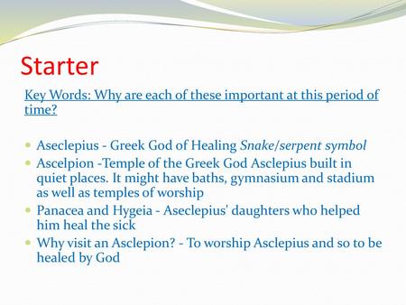 Starter Key Words: Why are each of these important at this period of time? Aseclepius - Greek God of Healing Snake/serpent symbol Ascelpion -Temple of.