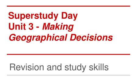 Superstudy Day Unit 3 - Making Geographical Decisions