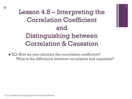 Lesson 4.8 – Interpreting the Correlation Coefficient and Distinguishing between Correlation & Causation EQ: How do you calculate the correlation coefficient?