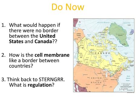 Do Now What would happen if there were no border between the United States and Canada?? How is the cell membrane like a border between countries? 3. Think.