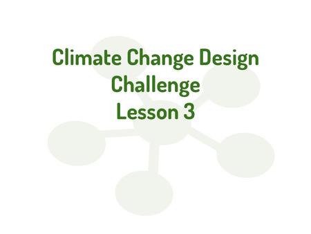 Climate Change Design Challenge Lesson 3