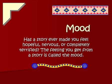 Mood Has a story ever made you feel hopeful, nervous, or completely terrified? The feeling you get from a story is called the mood.