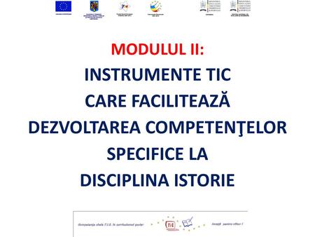 MODULUL II: INSTRUMENTE TIC CARE FACILITEAZĂ DEZVOLTAREA COMPETENŢELOR SPECIFICE LA DISCIPLINA ISTORIE.