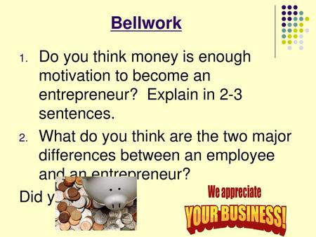 Bellwork Do you think money is enough motivation to become an entrepreneur? Explain in 2-3 sentences. What do you think are the two major differences.