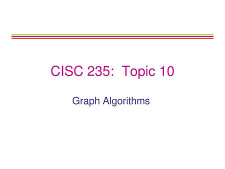 CISC 235: Topic 10 Graph Algorithms.