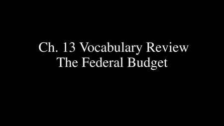 Ch. 13 Vocabulary Review The Federal Budget