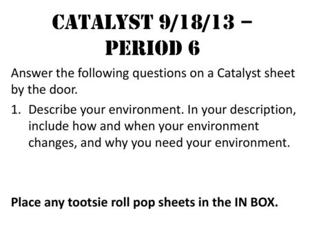 Catalyst 9/18/13 – Period 6 Answer the following questions on a Catalyst sheet by the door. Describe your environment. In your description, include how.