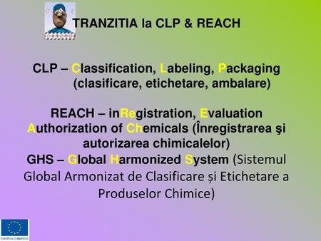 TRANZITIA la CLP & REACH CLP – Classification, Labeling, Packaging (clasificare, etichetare, ambalare) REACH – inRegistration, Evaluation Authorization.