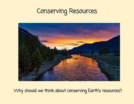 Conserving Resources Why should we think about conserving Earth’s resources?