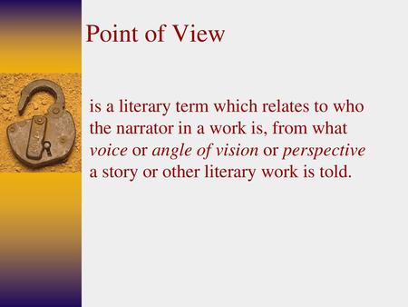 Point of View is a literary term which relates to who the narrator in a work is, from what voice or angle of vision or perspective a story or other literary.