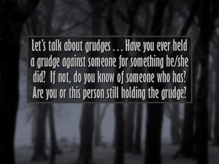 Let’s talk about grudges…Have you ever held a grudge against someone for something he/she did? If not, do you know of someone who has? Are you or this.