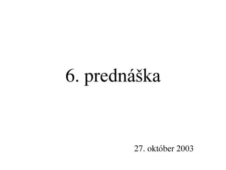 6. prednáška 27. október 2003.