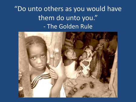 “Do unto others as you would have them do unto you.” - The Golden Rule