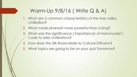 Warm-Up 9/8/16 ( Write Q & A) What are 2 common characteristics of the river valley civilization? What made pharaoh more powerful than a king? What was.