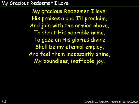 My gracious Redeemer I love! His praises aloud I’ll proclaim,