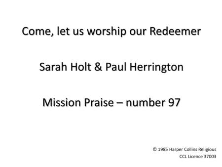 Come, let us worship our Redeemer Sarah Holt & Paul Herrington