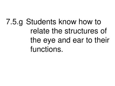 7.5.g Students know how to relate the structures of the eye and ear to their functions.