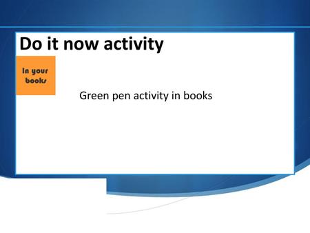 Do it now activity Green pen activity in books.