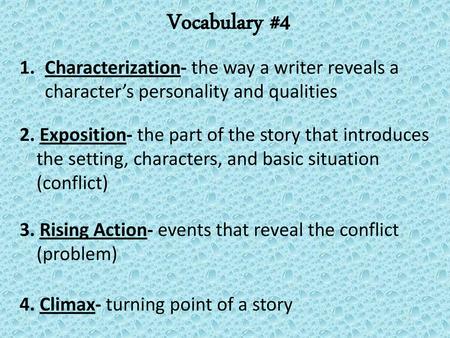 Vocabulary #4 Characterization- the way a writer reveals a character’s personality and qualities 2. Exposition- the part of the story that introduces the.