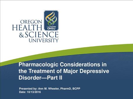 Pharmacologic Considerations in the Treatment of Major Depressive Disorder—Part II Presented by: Ann M. Wheeler, PharmD, BCPP Date: 10/13/2016 1.