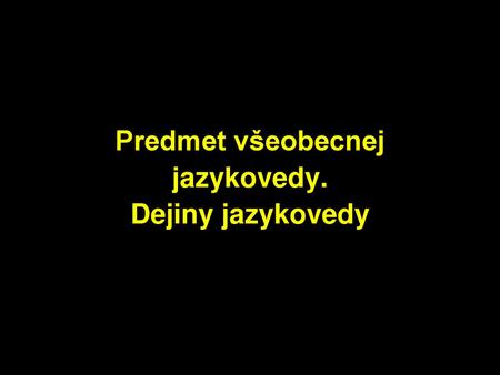 Predmet všeobecnej jazykovedy. Dejiny jazykovedy