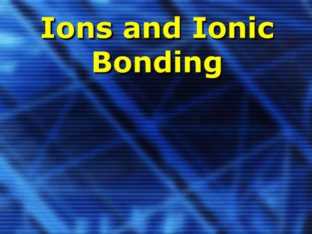 Ions and Ionic Bonding.