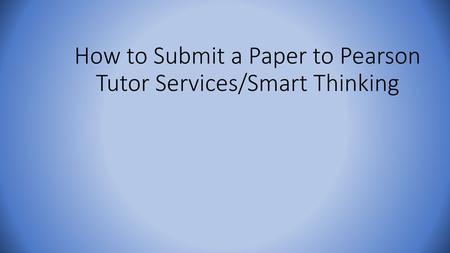 How to Submit a Paper to Pearson Tutor Services/Smart Thinking