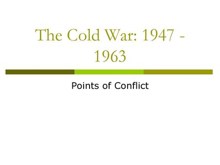 The Cold War: 1947 - 1963 Points of Conflict.