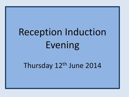 Reception Induction Evening Thursday 12th June 2014