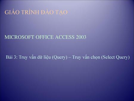 GIÁO TRÌNH ĐÀO TẠO MICROSOFT OFFICE ACCESS 2003