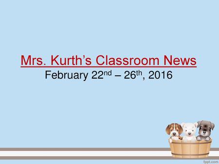 Mrs. Kurth’s Classroom News February 22nd – 26th, 2016