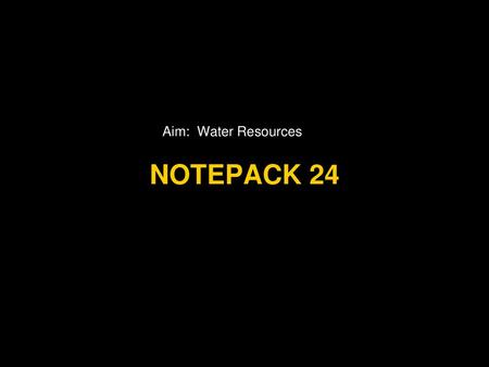 Aim: Water Resources Notepack 24.