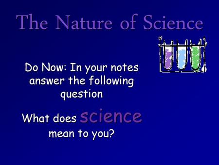 The Nature of Science Do Now: In your notes answer the following question What does science mean to you?