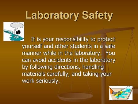 Laboratory Safety It is your responsibility to protect yourself and other students in a safe manner while in the laboratory. You can avoid accidents in.