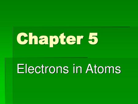 Chapter 5 Electrons in Atoms.