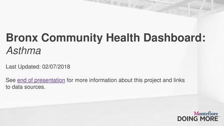 Bronx Community Health Dashboard: Asthma Last Updated: 02/07/2018 See end of presentation for more information about this project and links.