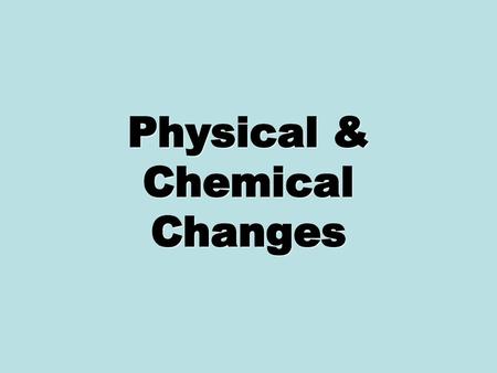 Physical & Chemical Changes