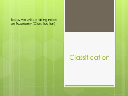 Today we will be taking notes on Taxonomy (Classification)