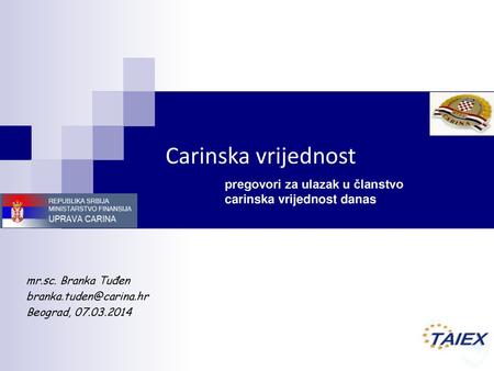 Carinska vrijednost pregovori za ulazak u članstvo carinska vrijednost danas mr.sc. Branka Tuđen branka.tuden@carina.hr Beograd, 07.03.2014.